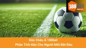 Kèo Châu Á 188bet - Phân Tích Kèo Cho Người Mới Bắt Đầu