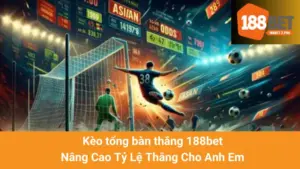 Kèo tổng bàn thắng 188bet - Nâng Cao Tỷ Lệ Thắng Cho Anh Em