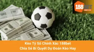 Kèo Tỷ Số Chính Xác 188bet: Chia Sẻ Bí Quyết Dự Đoán Kèo Hay