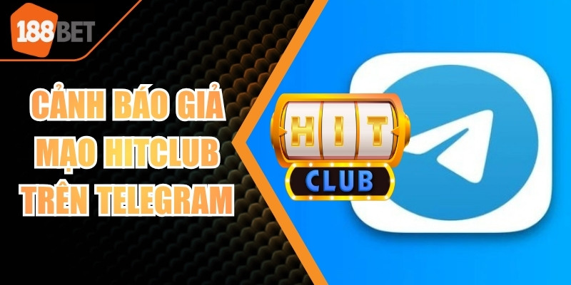 Cảnh báo giả mạo Hitclub trên Telegram – Tránh bị lừa đảo